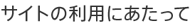 サイトの利用にあたって